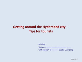 Getting around the Hyderabad city –
Tips for tourists
1 out of 6
BK Vijay
Writer at hyderabad-india-online.com
with support of Marvist Digital Marketing
 