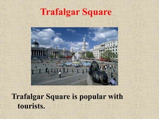 Trafalgar Square

Trafalgar Square is popular with
tourists.

 