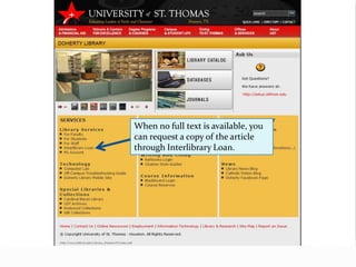 Google Scholar, at scholar.google.com, can be set up to
show links to UST full text. Follow the instructions at
campusguides.stthom.edu/googlescholar to learn
how.
 