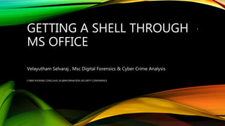 GETTING A SHELL THROUGH
MS OFFICE
Velayutham Selvaraj , Msc Digital Forensics & Cyber Crime Analysis
CYBER PHOENIX CONCLAVE 2K18INFORMATION SECURITY CONFERENCE
1
 