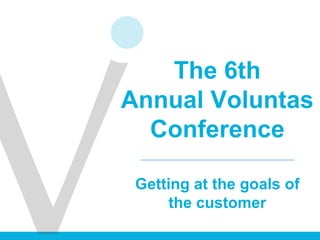 The 6th
Annual Voluntas
Conference
Getting at the goals of
the customer
 