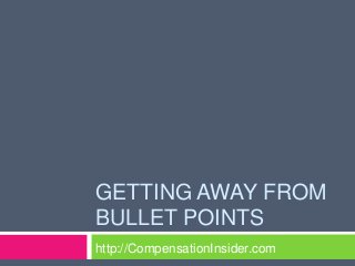 GETTING AWAY FROM
BULLET POINTS
http://CompensationInsider.com
 