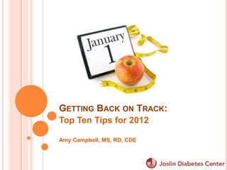 GETTING BACK ON TRACK:
Top Ten Tips for 2012

Amy Campbell, MS, RD, CDE
 