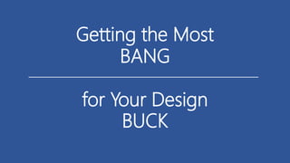 Getting the Most
BANG
for Your Design
BUCK
 