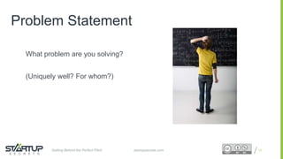 Proprietary and ConfidentialProprietary and Confidential
Problem Statement
What problem are you solving?
(Uniquely well? For whom?)
13startupsecrets.comGetting Behind the Perfect Pitch
 