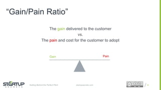 Proprietary and ConfidentialProprietary and Confidential
“Gain/Pain Ratio”
The gain delivered to the customer
vs.
The pain and cost for the customer to adopt
20
Gain Pain
startupsecrets.comGetting Behind the Perfect Pitch
 