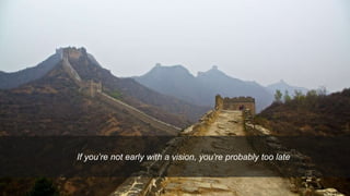 Proprietary and ConfidentialProprietary and Confidential
If you’re not early with a vision, you’re probably too late
 