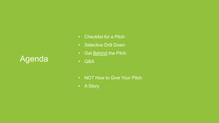 Proprietary and ConfidentialProprietary and Confidential
Agenda
• Checklist for a Pitch
• Selective Drill Down
• Get Behind the Pitch
• Q&A
• NOT How to Give Your Pitch
• A Story
 