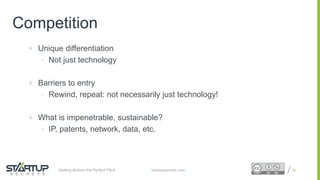 Proprietary and ConfidentialProprietary and Confidential
Competition
 Unique differentiation
• Not just technology
 Barriers to entry
• Rewind, repeat: not necessarily just technology!
 What is impenetrable, sustainable?
• IP, patents, network, data, etc.
32startupsecrets.comGetting Behind the Perfect Pitch
 