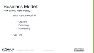 Proprietary and ConfidentialProprietary and Confidential
Business Model:
How do you make money?
What is your model for
• Creating
• Delivering
• Harnessing
VALUE?
37startupsecrets.comGetting Behind the Perfect Pitch
 