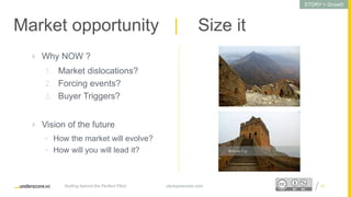 Proprietary and ConfidentialProprietary and Confidential
Market opportunity | Size it
 Why NOW ?
1. Market dislocations?
2. Forcing events?
3. Buyer Triggers?
 Vision of the future
• How the market will evolve?
• How will you will lead it?
15startupsecrets.comGetting behind the Perfect Pitch
STORY = Growth
 
