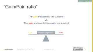Proprietary and ConfidentialProprietary and Confidential
“Gain/Pain ratio”
The gain delivered to the customer
vs.
The pain and cost for the customer to adopt
20
Gain Pain
startupsecrets.comGetting behind the Perfect Pitch
STORY = The Conflict
What’s the right ratio?
 