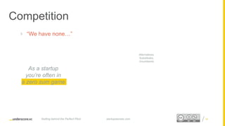 Proprietary and ConfidentialProprietary and Confidential
Competition
 “We have none…”
34startupsecrets.comGetting behind the Perfect Pitch
As a startup
you’re often in
a zero sum game
Alternatives,
Substitutes,
Incumbents
 