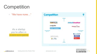 Proprietary and ConfidentialProprietary and Confidential
Competition
 “We have none…”
34startupsecrets.comGetting behind the Perfect Pitch
As a startup
you’re often in
a zero sum game
 