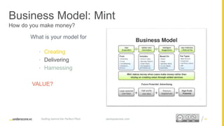 Proprietary and ConfidentialProprietary and Confidential
Business Model: Mint
How do you make money?
What is your model for
• Creating
• Delivering
• Harnessing
VALUE?
40startupsecrets.comGetting behind the Perfect Pitch
 