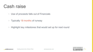 Proprietary and ConfidentialProprietary and Confidential
Cash raise
 Use of proceeds falls out of Financials
 Typically 18 months of runway
 Highlight key milestones that would set up for next round
51startupsecrets.comGetting behind the Perfect Pitch
 