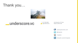 Proprietary and ConfidentialProprietary and Confidential
T 617.303.0064
@underscorevc
53 State Street,
10th Floor, Boston, MA 02109,
USA
T 617.303.0064
@underscorevc
45 School St, 2nd Floor
Boston, MA 02108
Thank you…
startupsecrets.com
/mjskok
linkedin.com/in/mjskok
@mjskok
 