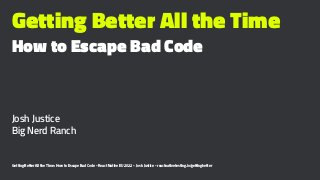 Getting Better All the Time
How to Escape Bad Code
Josh Justice
Big Nerd Ranch
Getting Better All the Time: How to Escape Bad Code - React Native EU 2022 - Josh Justice - reactnativetesting.io/gettingbetter
 
