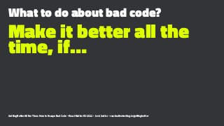 What to do about bad code?
Make it better all the
time, if…
Getting Better All the Time: How to Escape Bad Code - React Na...
