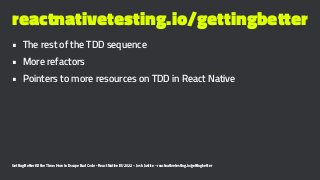 reactnativetesting.io/gettingbetter
• The rest of the TDD sequence
• More refactors
• Pointers to more resources on TDD in...