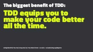 The biggest benefit of TDD:
TDD equips you to
make your code better
all the time.
Getting Better All the Time: How to Esca...