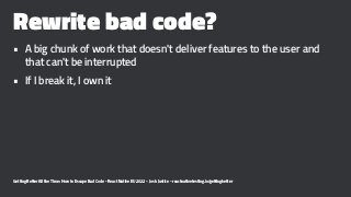Rewrite bad code?
• A big chunk of work that doesn't deliver features to the user and
that can't be interrupted
• If I bre...