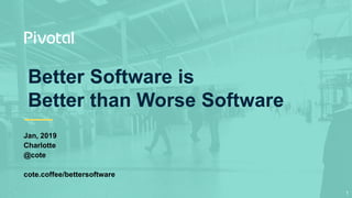 Better Software is
Better than Worse Software
Jan, 2019
Charlotte
@cote
cote.coffee/bettersoftware
1
 
