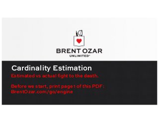 Cardinality Estimation
Estimated vs actual fight to the death.
Before we start, print page 1 of this PDF:
BrentOzar.com/go/engine
 