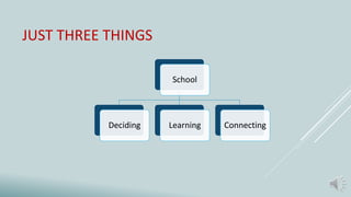 JUST THREE THINGS
School
Deciding Learning Connecting
 