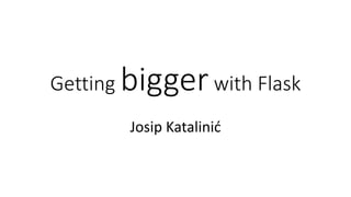 Getting biggerwith Flask
Josip Katalinić
 