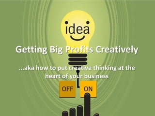 Getting Big Profits Creatively
...aka how to put creative thinking at the
heart of your business
 