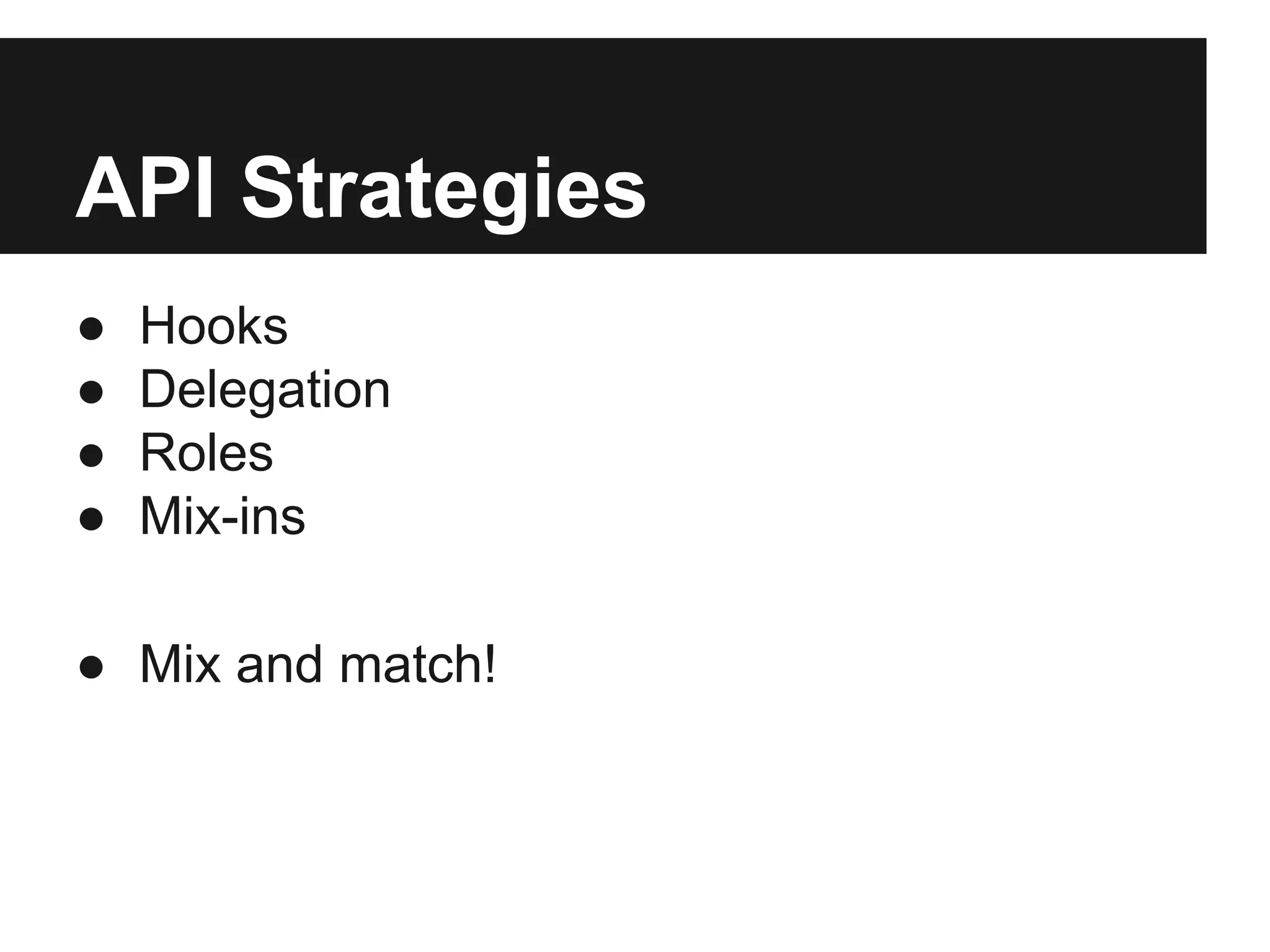 API Strategies
● Hooks
● Delegation
● Roles
● Mix-ins
● Mix and match!
 