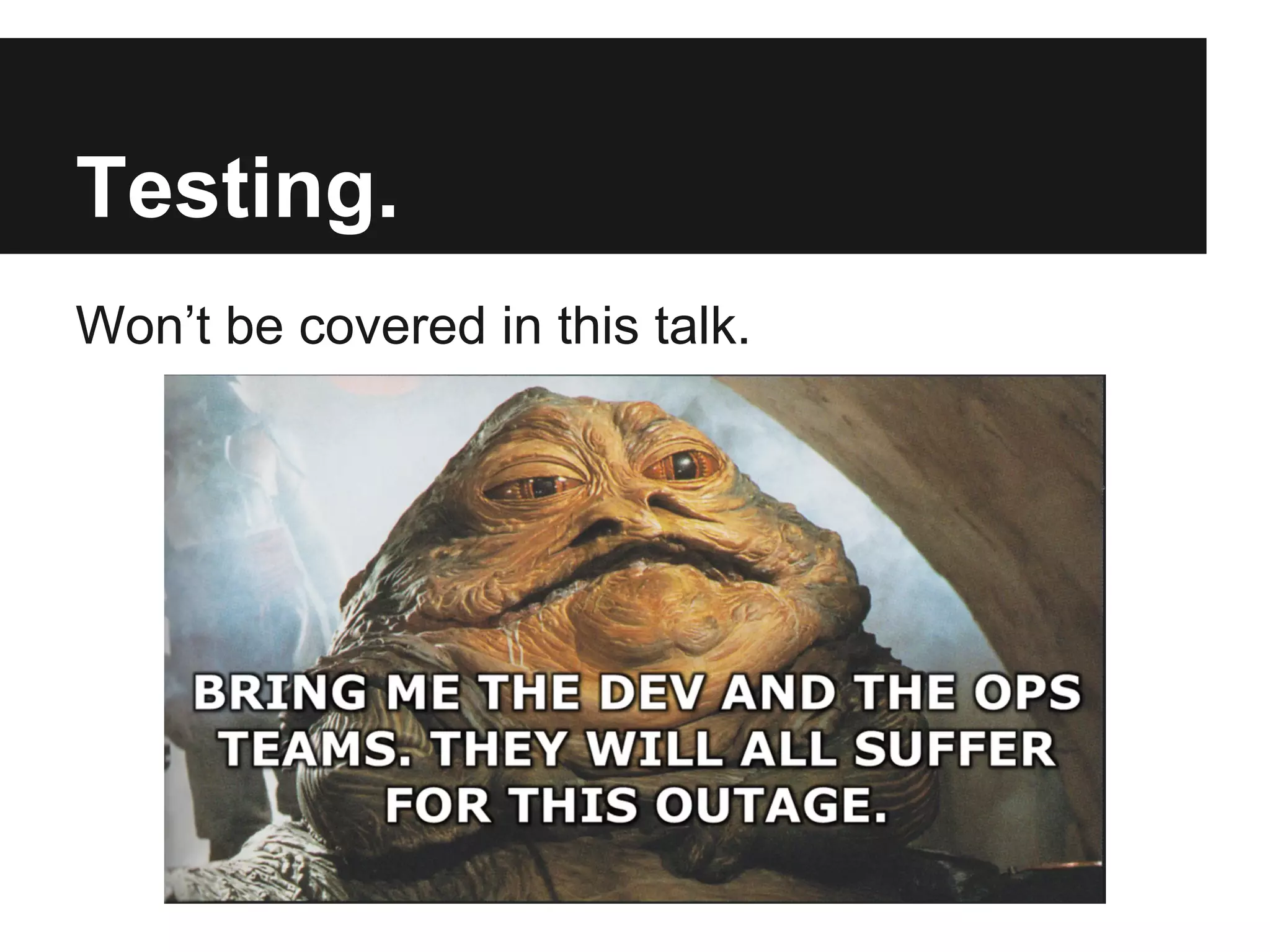 Testing.
Won’t be covered in this talk.
 