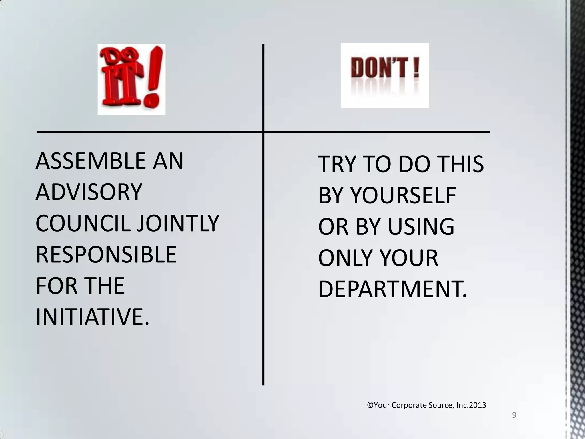 ASSEMBLE AN
ADVISORY
COUNCIL JOINTLY
RESPONSIBLE
FOR THE
INITIATIVE.

©Your Corporate Source, Inc.2013
9

 
