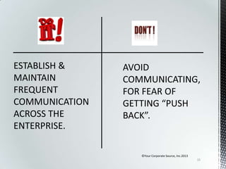 ESTABLISH &
MAINTAIN
FREQUENT
COMMUNICATION
ACROSS THE
ENTERPRISE.
©Your Corporate Source, Inc.2013
15

 