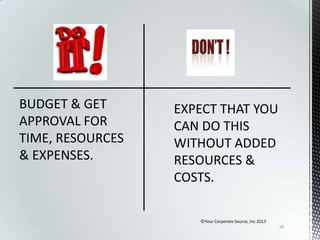 BUDGET & GET
APPROVAL FOR
TIME, RESOURCES
& EXPENSES.

©Your Corporate Source, Inc.2013
19

 