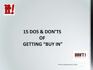 15 DOS & DON’TS
OF
GETTING “BUY IN”

©Your Corporate Source, Inc.2013
6

 