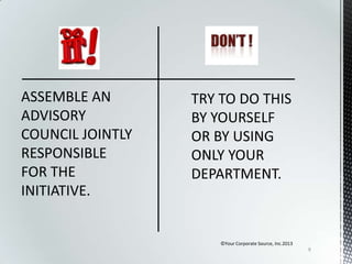ASSEMBLE AN
ADVISORY
COUNCIL JOINTLY
RESPONSIBLE
FOR THE
INITIATIVE.

©Your Corporate Source, Inc.2013
9

 