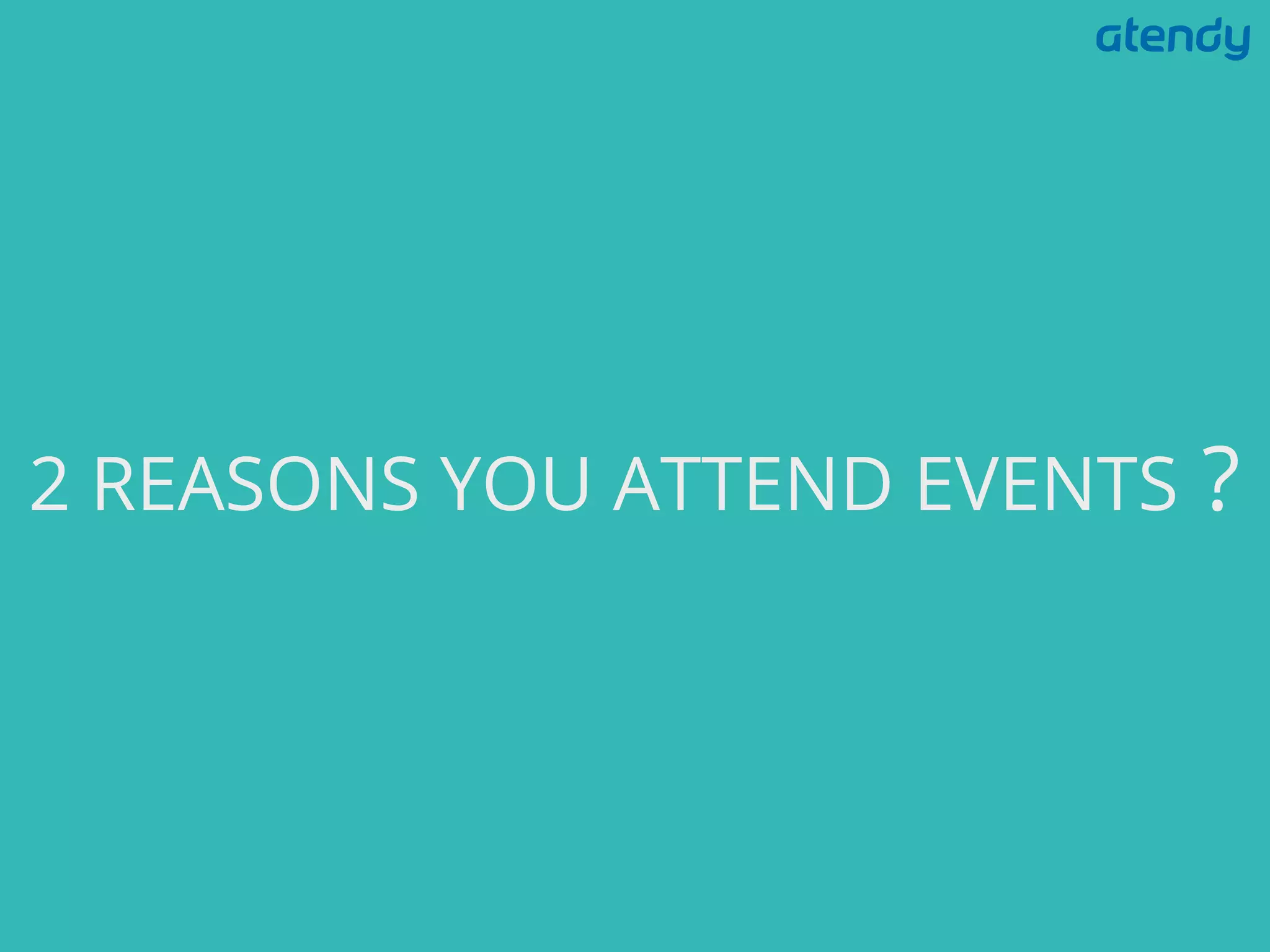 2 REASONS YOU ATTEND EVENTS
?