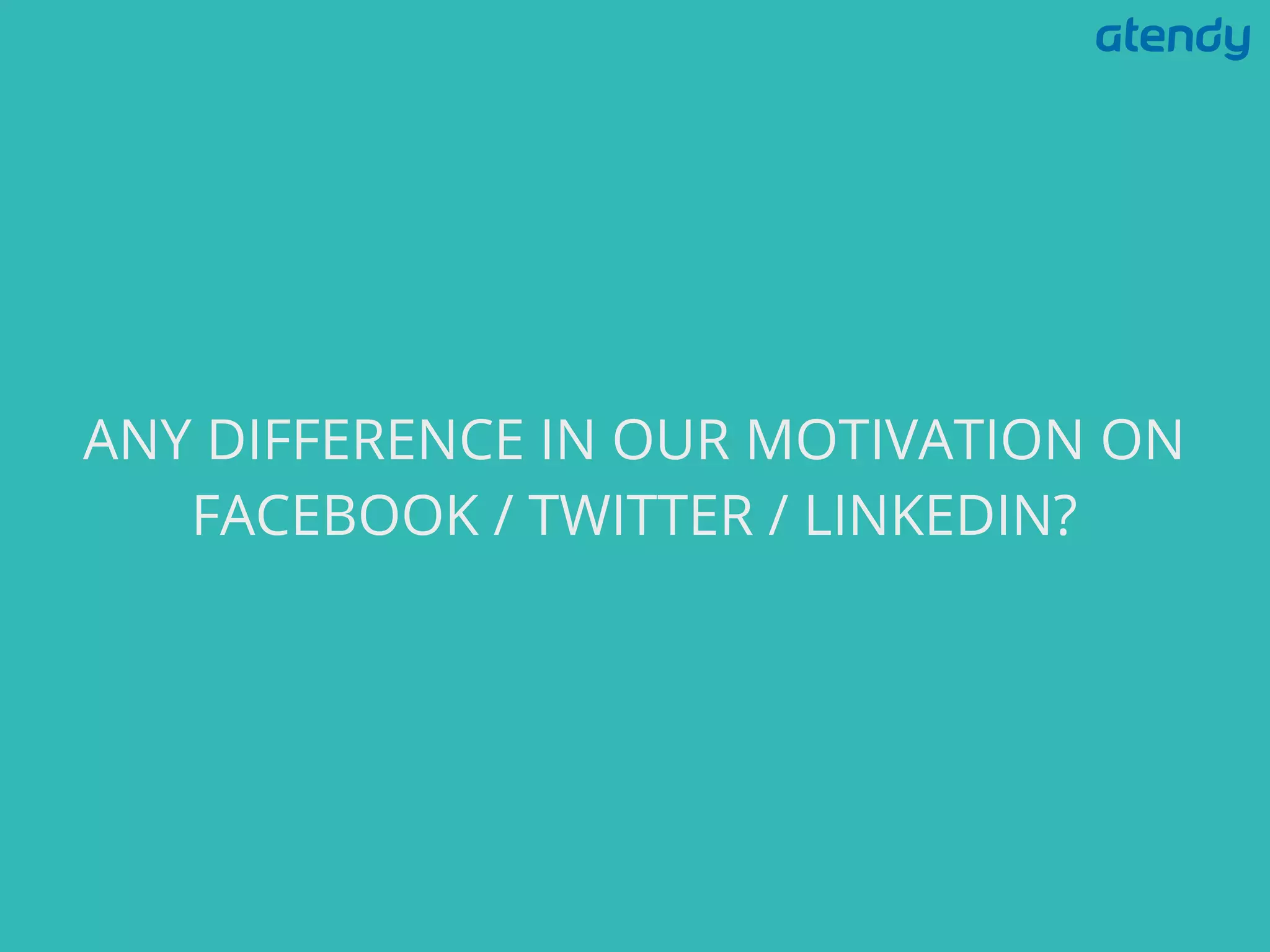 ANY DIFFERENCE IN OUR MOTIVATION ON
FACEBOOK / TWITTER / LINKEDIN?