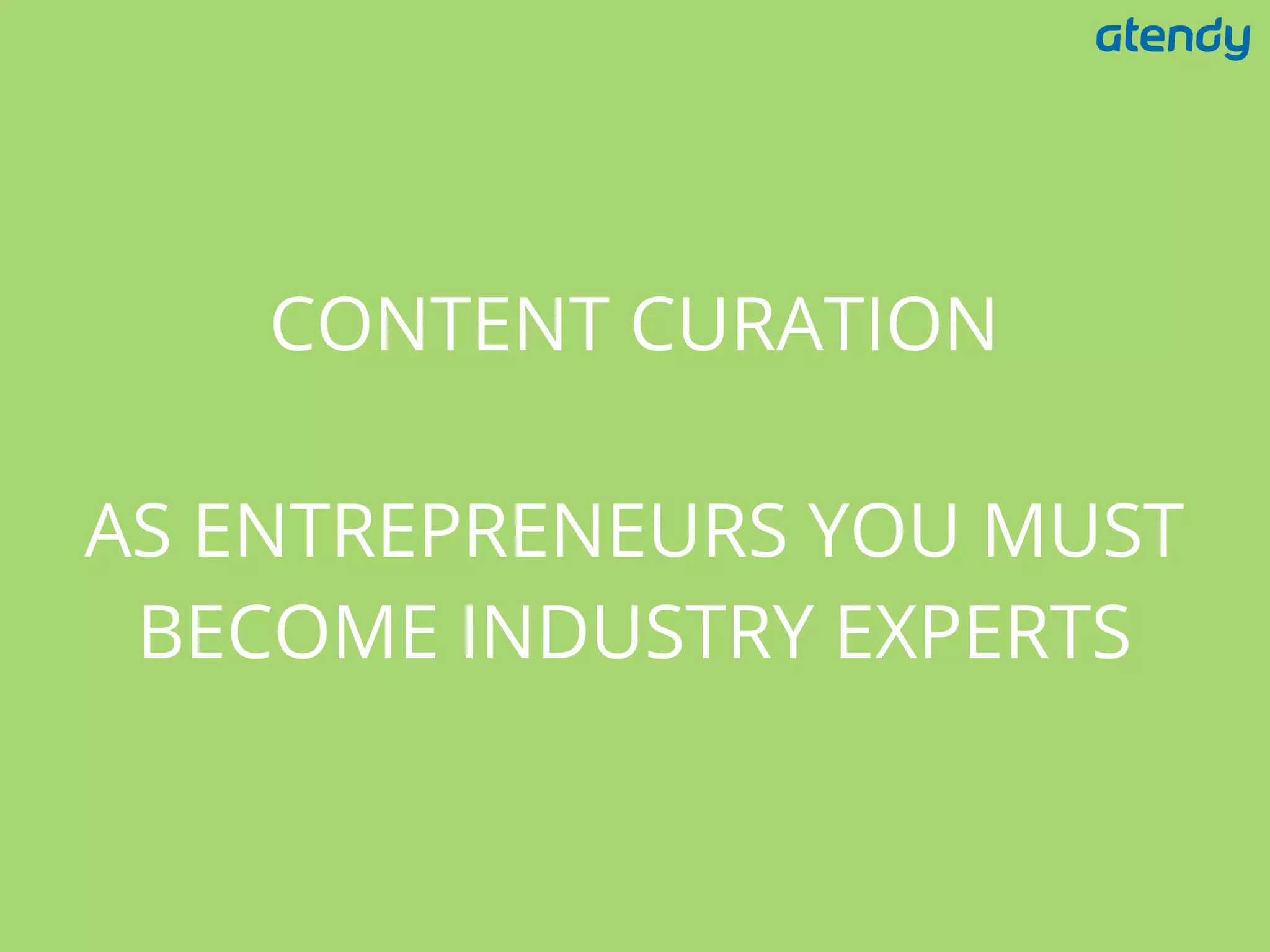 CONTENT CURATION
AS ENTREPRENEURS YOU MUST
BECOME INDUSTRY EXPERTS
