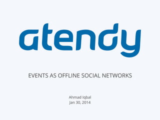 EVENTS AS OFFLINE SOCIAL NETWORKS

Ahmad Iqbal
Jan 30, 2014

 