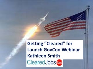 Getting “Cleared” for
Launch GovCon Webinar
Kathleen Smith
 