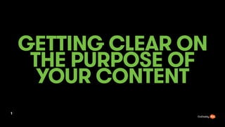 GETTING CLEAR ON
THE PURPOSE OF
YOUR CONTENT
1
 