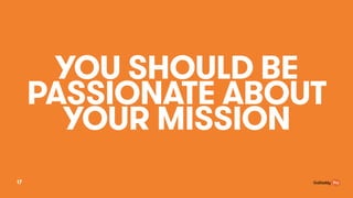YOU SHOULD BE
PASSIONATE ABOUT
YOUR MISSION
17
 