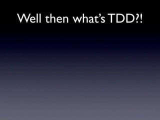 Well then what’s TDD?!
 