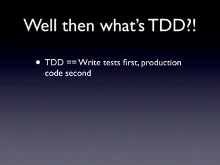 Well then what’s TDD?!

 • TDD == Write tests ﬁrst, production
   code second
 