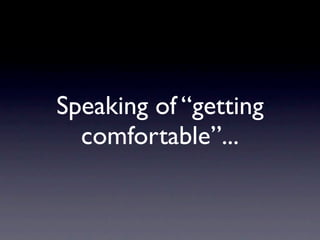 Speaking of “getting
  comfortable”...
 