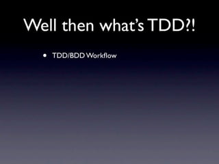 Well then what’s TDD?!
  •   TDD/BDD Workﬂow
 