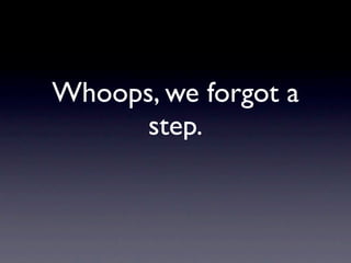 Whoops, we forgot a
      step.
 